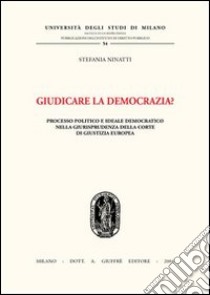 Giudicare la democrazia? Processo politico e ideale democratico nella giurisprudenza della Corte di Giustizia Europea libro di Ninatti Stefania