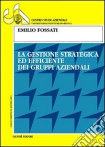 La gestione strategica ed efficiente dei gruppi aziendali libro di Fossati Emilio