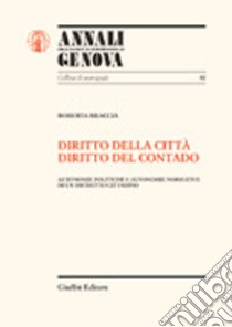 Diritto della città, diritto del contado. Autonomie politiche e autonomie normative di un distretto cittadino libro di Braccia Roberta