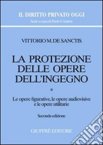 La protezione delle opere dell'ingegno. Vol. 1: Le opere figurative, le opere audiovisive e le opere utilitarie libro di De Sanctis Vittorio M.