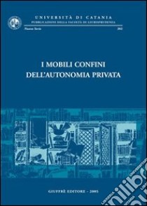 I mobili confini dell'autonomia privata. Atti del Convegno di studi in onore del prof. Carmelo Lazzara (Catania, 12-14 settembre 2002) libro di Paradiso M. (cur.)