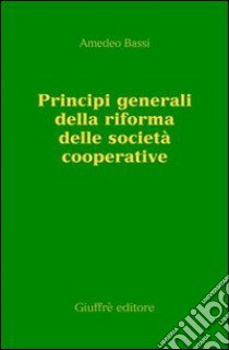 Principi generali della riforma delle società cooperative libro di Bassi Amedeo