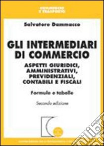 Gli intermediari di commercio. Aspetti giuridici, amministrativi, previdenziali, contabili e fiscali. Formule e tabelle libro di Dammacco Salvatore