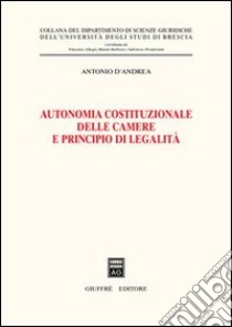 Autonomia costituzionale delle Camere e principio di legalità libro di D'Andrea Antonio