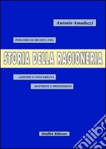 Storia della ragioneria. Percorsi di ricerca tra aziende e contabilità, dottrine e professioni libro di Amaduzzi Antonio