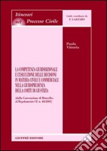 La competenza giurisdizionale e l'esecuzione delle decisioni in materia civile e commerciale nella giurisprudenza della Corte di giustizia libro di Vittoria Paolo