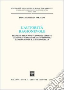 L'autorità ragionevole. Premesse per uno studio del diritto canonico amministrativo secondo il principio di ragionevolezza libro di Saraceni Emma G.