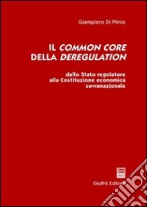 Il common core della deregulation. Dallo Stato regolatore alla Costituzione economica sovranazionale libro di Di Plinio Giampiero