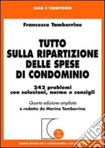 Tutto sulla ripartizione delle spese di condominio. 242 problemi con soluzioni, norme e consigli libro di Tamborrino Francesco; Tamborrino M. (cur.)