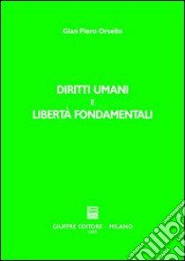 Diritti umani e libertà fondamentali. Incremento, evoluzione, universalità nell'organizzazione internazionale e nell'ordinamento interno libro di Orsello G. Piero