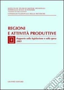 Regioni e attività produttive. Vol. 3: Rapporto sulla legislazione e sulla spesa 2003 libro