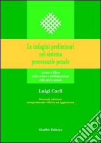 Le indagini preliminari nel sistema processuale penale. Accusa e difesa nella ricerca e predisposizione della prova penale libro di Carli Luigi