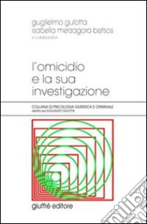 L'omicidio e la sua investigazione libro di Gulotta Guglielmo; Merzagora Betsos Isabella