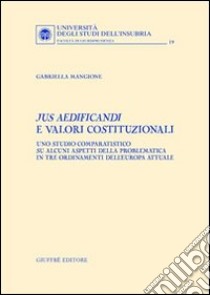 Jus aedificandi e valori costituzionali. Uno studio comparatistico su alcuni aspetti della problematica in tre ordinamenti dell'Europa attuale libro di Mangione Gabriella