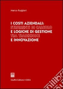 I costi aziendali: strumenti di calcolo e logiche di gestione tra tradizione e innovazione libro di Ruggieri Marco