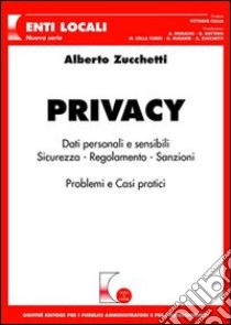 Privacy. Dati personali e sensibili. Sicurezza, regolamento, sanzioni. Problemi e casi pratici libro di Zucchetti Alberto