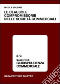 Le clausole compromissorie nelle società commerciali libro di Soldati Nicola