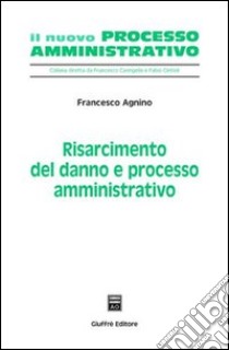 Risarcimento del danno e processo amministrativo libro di Agnino Francesco