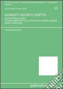 Alimenti sicuri e diritto. Analisi di problemi giuridici nei sistemi amministrativi delle autorità per la sicurezza alimentare europee e statunitense libro di Babuscio Teresa