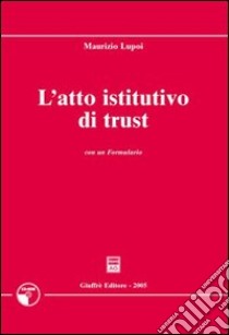 L'atto istitutivo di trust. Con formulario e CD-ROM libro di Lupoi Maurizio