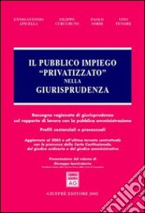 Il pubblico impiego «privatizzato» nella giurisprudenza. Rassegna ragionata di giurisprudenza sul rapporto di lavoro con la pubblica amministrazione... libro