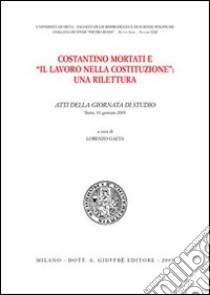 Costantino Mortati e «Il lavoro nella Costituzione»: una rilettura. Atti della Giornata di studio (Siena, 31 gennaio 2003) libro di Gaeta L. (cur.)