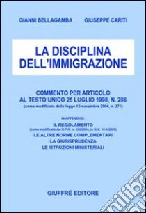 La disciplina dell'immigrazione. Commento per articolo al Testo Unico 25 luglio 1998, n.286 (come modificato dalla Legge 12 novembre 2004, n. 271) libro di Bellagamba Gianni - Cariti Giuseppe