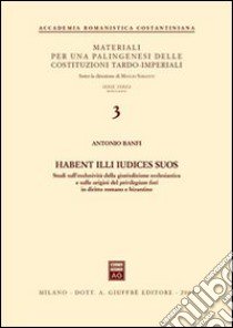 Habent illi iudices suos. Studi sull'esclusività della giurisdizione ecclesiastica e sulle origini del privilegium fori in diritto romano e bizantino libro di Banfi Antonio