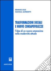 Trasformazioni sociali e nuove consapevolezze. L'idea di un nuovo umanesimo nella modernità attuale libro di Gius Erminio; Alfredetti Manola