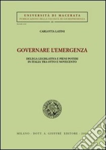 Governare l'emergenza. Delega legislativa e pieni poteri in Italia tra Otto e Novecento libro di Latini Carlotta