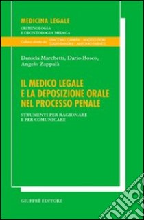 Il medico legale e la deposizione orale nel processo penale. Strumenti per ragionare e per comunicare libro di Marchetti Daniela; Bosco Dario; Zappalà Angelo