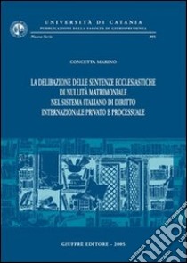 La delibazione delle sentenze ecclesiastiche di nullità matrimoniale nel sistema italiano di diritto internazionale privato e processuale libro di Marino Concetta