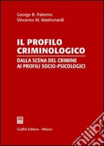 Il profilo criminologico. Dalla scena del crimine ai profili socio-psicologici libro di Palermo George B. - Mastronardi Vincenzo M.