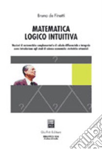 Matematica logico intuitiva. Nozioni di matematiche complementari e di calcolo differenziale e integrale... libro di De Finetti Bruno