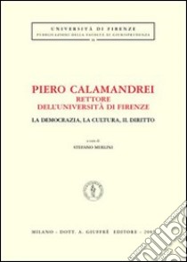 Piero Calamandrei rettore dell'Università di Firenze. La democrazia, la cultura, il diritto. Atti del Convegno (Firenze) libro di Merlini S. (cur.)