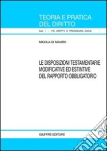 Disposizioni testamentarie modificative ed estintive del rapporto obbligatorio libro di Di Mauro Nicola