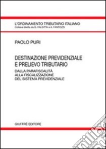 Destinazione previdenziale e prelievo tributario. Dalla parafiscalità alla fiscalizzazione del sistema previdenziale libro di Puri Paolo