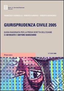 Giurisprudenza civile 2005. Guida ragionata per la prova scritta dell'esame di avvocato e uditore giudiziario libro di Caringella Francesco - Garofoli Roberto - Giovagnoli Roberto