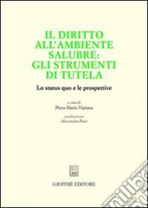 Il diritto all'ambiente salubre: gli strumenti di tutela. Lo status quo e le prospettive libro di Vipiana Perpetua P. M. (cur.)