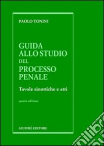 Guida allo studio del processo penale. Tavole sinottiche e atti libro di Tonini Paolo