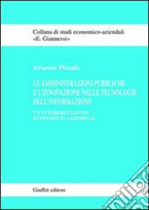 Le amministrazioni pubbliche e l'innovazione nelle tecnologie dell'informazione. Un'interpretazione economico-aziendale libro di Pitzalis Arianna