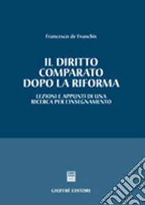 Il diritto comparato dopo la riforma. Lezioni e appunti di una ricerca per l'insegnamento libro di De Franchis Francesco