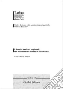 I Servizi sanitari regionali tra autonomia e coerenze di sistema. Atti del Convegno (Genova, 20-21 febbraio 2004) libro di Balduzzi R. (cur.)