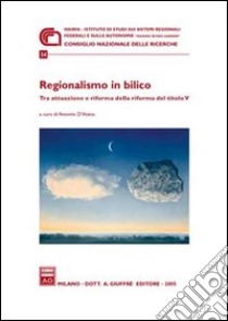 Regionalismo in bilico. Tra attuazione e riforma della riforma del titolo V. Atti del Convegno (30 giugno 2004) libro di D'Atena A. (cur.)