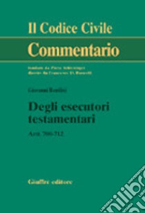 Degli esecutori testamentari. Artt. 700-712 libro di Bonilini Giovanni