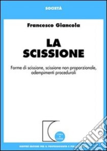 La scissione. Forme di scissione, scissione non proporzionale, adempimenti procedurali libro di Giancola Francesco