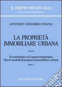 La proprietà immobiliare urbana. Vol. 3: Il condominio e il supercondominio. Nuovi modelli di proprietà immobiliare urbana libro di Diana Antonio Gerardo