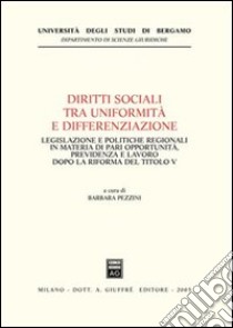 Diritti sociali tra uniformità e differenziazione. Legislazione e politiche regionali in materia di pari opportunità, previdenza e lavoro dopo la riforma del Titolo  libro di Pezzini B. (cur.)