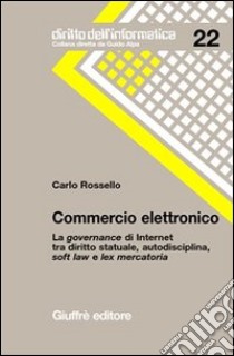 Commercio elettronico. La governance di Internet tra diritto statuale, autodisciplina, soft law e lex mercatoria libro di Rossello Carlo