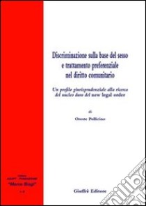 Discriminazione sulla base del sesso e trattamento preferenziale nel diritto comunitario libro di Pollicino Oreste